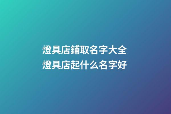 燈具店鋪取名字大全 燈具店起什么名字好-第1張-店鋪起名-玄機派